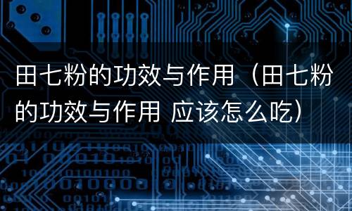 田七粉的功效与作用（田七粉的功效与作用 应该怎么吃）