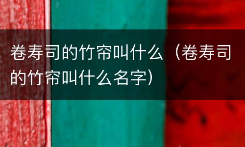 卷寿司的竹帘叫什么（卷寿司的竹帘叫什么名字）