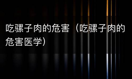 吃骡子肉的危害（吃骡子肉的危害医学）