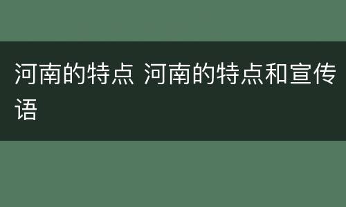 河南的特点 河南的特点和宣传语