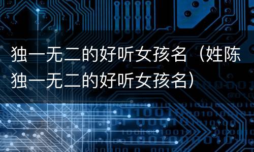 独一无二的好听女孩名（姓陈独一无二的好听女孩名）