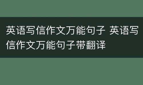 英语写信作文万能句子 英语写信作文万能句子带翻译