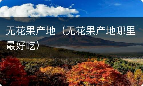 无花果产地（无花果产地哪里最好吃）