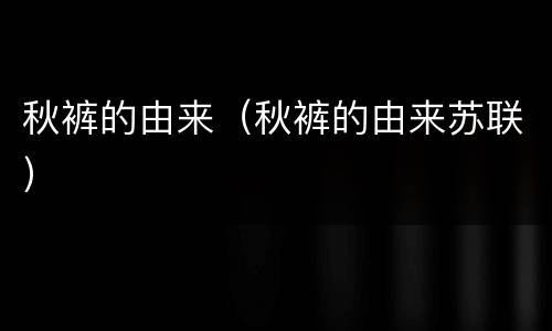 秋裤的由来（秋裤的由来苏联）