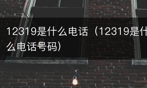 12319是什么电话（12319是什么电话号码）