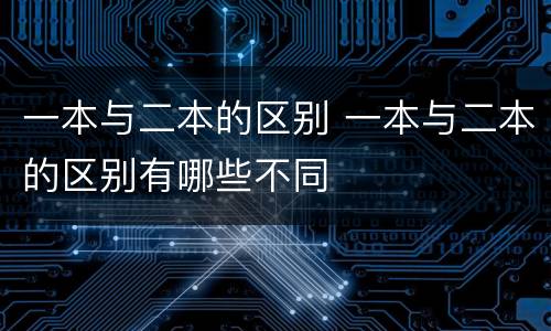 一本与二本的区别 一本与二本的区别有哪些不同