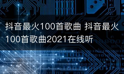 抖音最火100首歌曲 抖音最火100首歌曲2021在线听