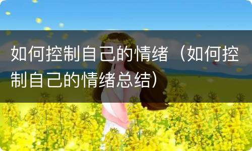 如何控制自己的情绪（如何控制自己的情绪总结）