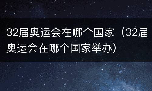 32届奥运会在哪个国家（32届奥运会在哪个国家举办）