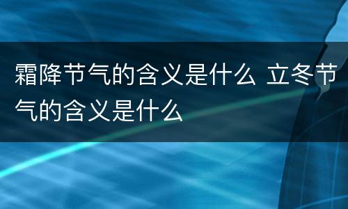 霜降节气的含义是什么 立冬节气的含义是什么