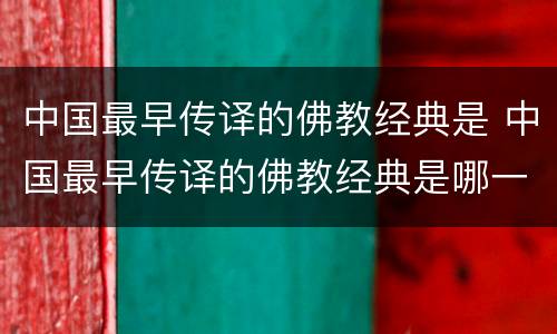中国最早传译的佛教经典是 中国最早传译的佛教经典是哪一部