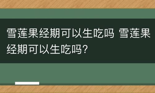 雪莲果经期可以生吃吗 雪莲果经期可以生吃吗?