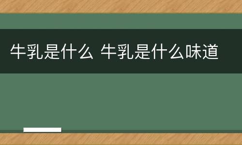 牛乳是什么 牛乳是什么味道