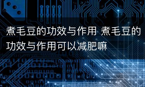 煮毛豆的功效与作用 煮毛豆的功效与作用可以减肥嘛