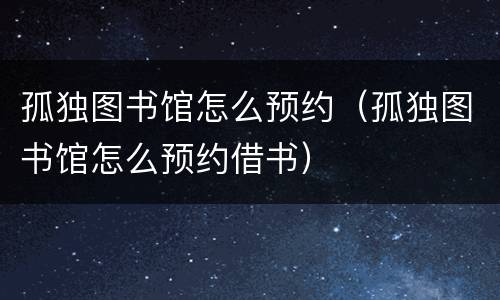 孤独图书馆怎么预约（孤独图书馆怎么预约借书）