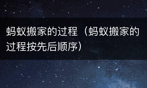蚂蚁搬家的过程（蚂蚁搬家的过程按先后顺序）