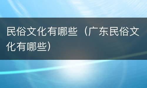 民俗文化有哪些（广东民俗文化有哪些）