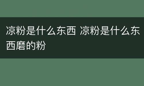 凉粉是什么东西 凉粉是什么东西磨的粉