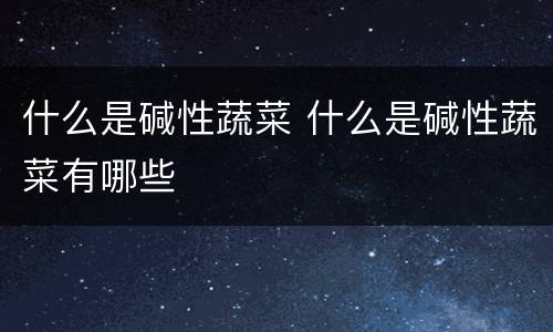 什么是碱性蔬菜 什么是碱性蔬菜有哪些