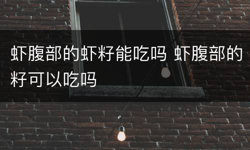 虾腹部的虾籽能吃吗 虾腹部的籽可以吃吗