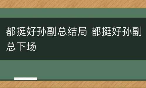 都挺好孙副总结局 都挺好孙副总下场