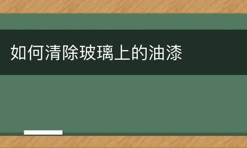 如何清除玻璃上的油漆