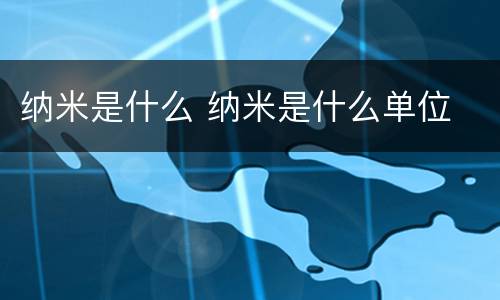 纳米是什么 纳米是什么单位