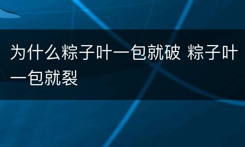 为什么粽子叶一包就破 粽子叶一包就裂