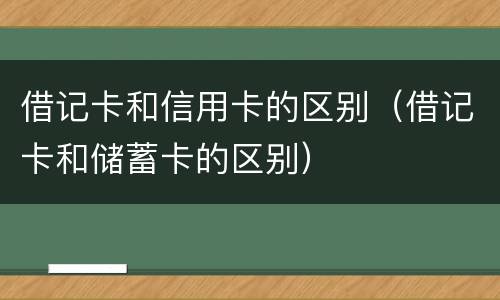 借记卡和信用卡的区别（借记卡和储蓄卡的区别）
