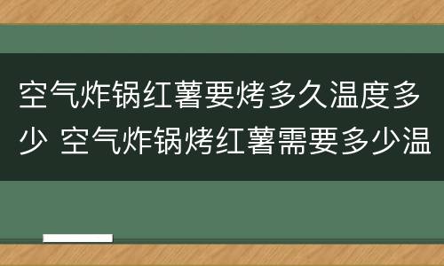 空气炸锅红薯要烤多久温度多少 空气炸锅烤红薯需要多少温度多长时间