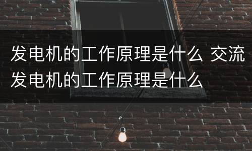 发电机的工作原理是什么 交流发电机的工作原理是什么