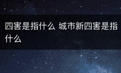 四害是指什么 城市新四害是指什么