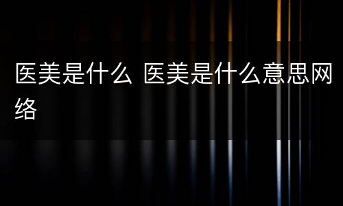 医美是什么 医美是什么意思网络
