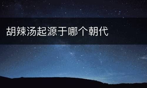 胡辣汤起源于哪个朝代