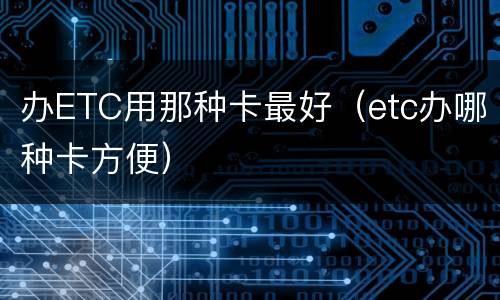 办ETC用那种卡最好（etc办哪种卡方便）