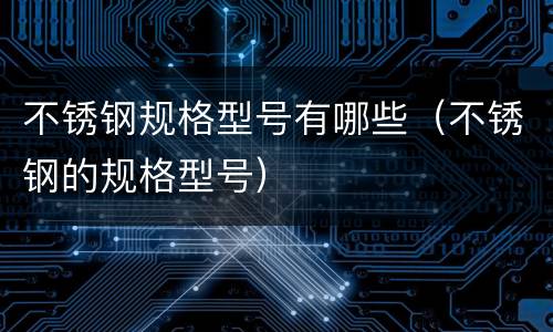 不锈钢规格型号有哪些（不锈钢的规格型号）