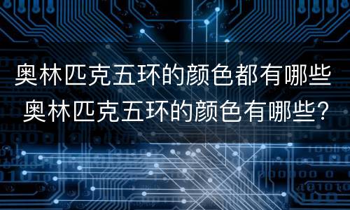 奥林匹克五环的颜色都有哪些 奥林匹克五环的颜色有哪些?