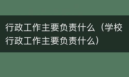 行政工作主要负责什么（学校行政工作主要负责什么）