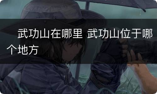 ​武功山在哪里 武功山位于哪个地方