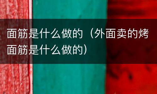 面筋是什么做的（外面卖的烤面筋是什么做的）