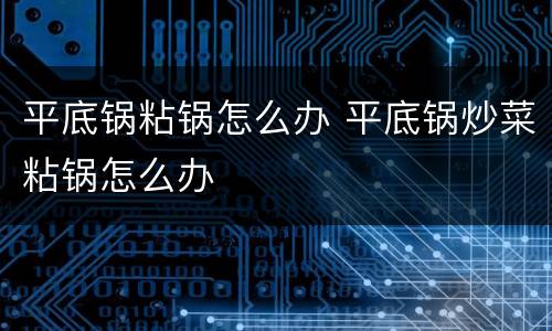 平底锅粘锅怎么办 平底锅炒菜粘锅怎么办
