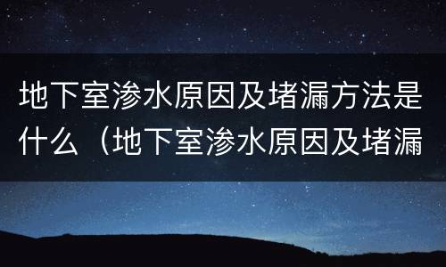 地下室渗水原因及堵漏方法是什么（地下室渗水原因及堵漏方法是什么意思）