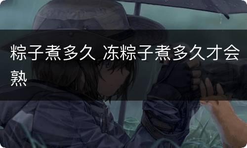 粽子煮多久 冻粽子煮多久才会熟