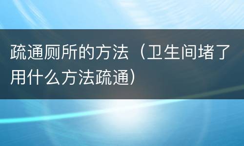 疏通厕所的方法（卫生间堵了用什么方法疏通）
