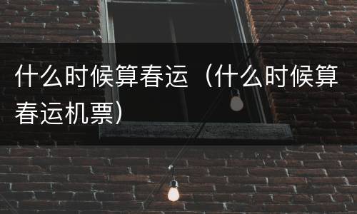 什么时候算春运（什么时候算春运机票）