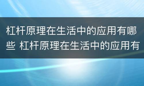 杠杆原理在生活中的应用有哪些 杠杆原理在生活中的应用有哪些例题