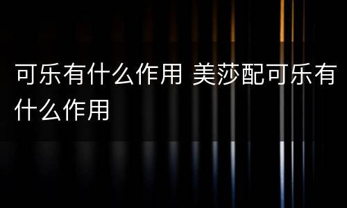 可乐有什么作用 美莎配可乐有什么作用