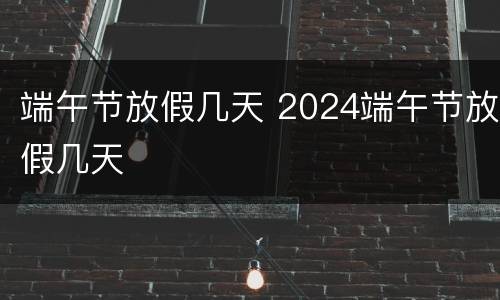 端午节放假几天 2024端午节放假几天
