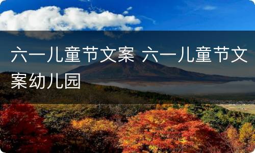 六一儿童节文案 六一儿童节文案幼儿园