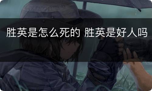 胜英是怎么死的 胜英是好人吗